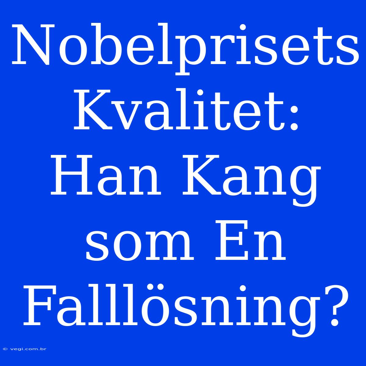 Nobelprisets Kvalitet: Han Kang Som En Falllösning?