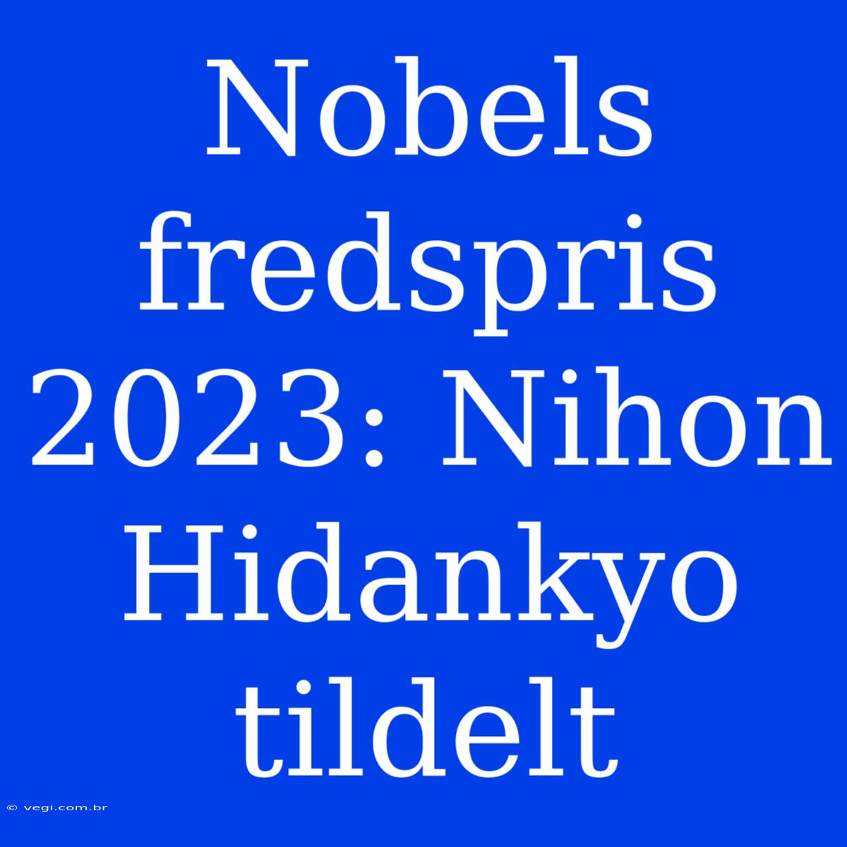 Nobels Fredspris 2023: Nihon Hidankyo Tildelt