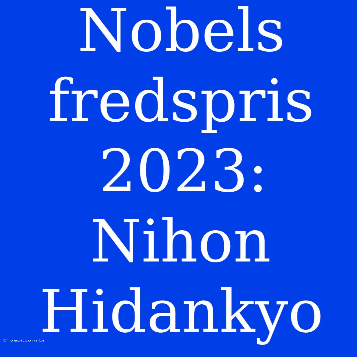 Nobels Fredspris 2023: Nihon Hidankyo 