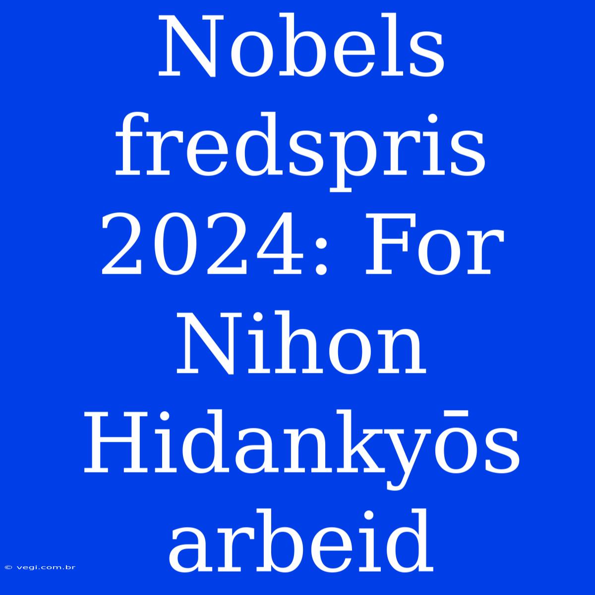 Nobels Fredspris 2024: For Nihon Hidankyōs Arbeid