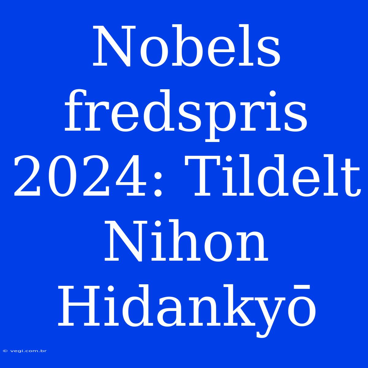 Nobels Fredspris 2024: Tildelt Nihon Hidankyō