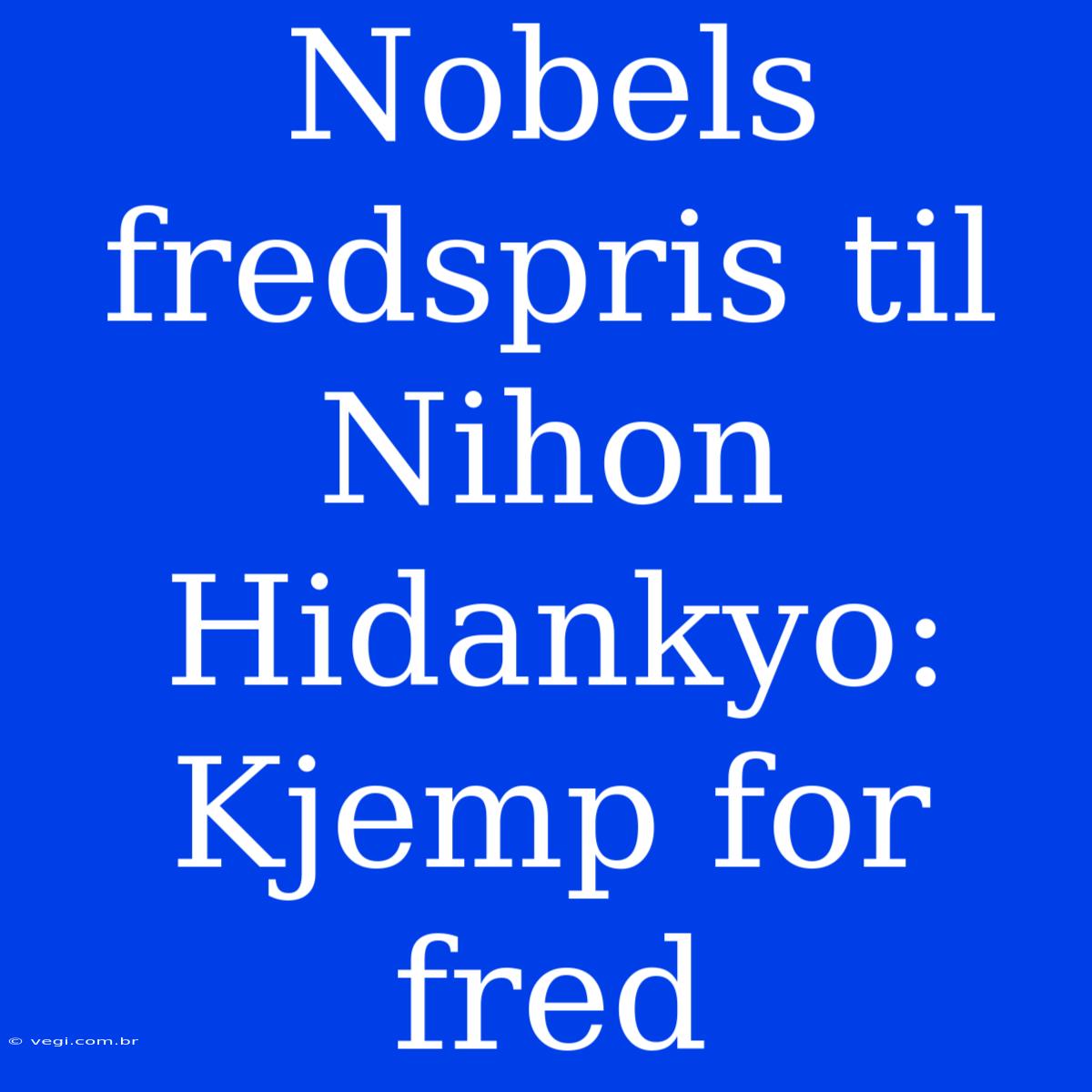 Nobels Fredspris Til Nihon Hidankyo: Kjemp For Fred