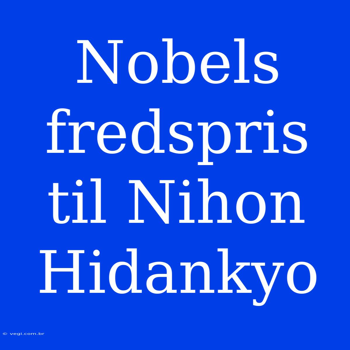 Nobels Fredspris Til Nihon Hidankyo 