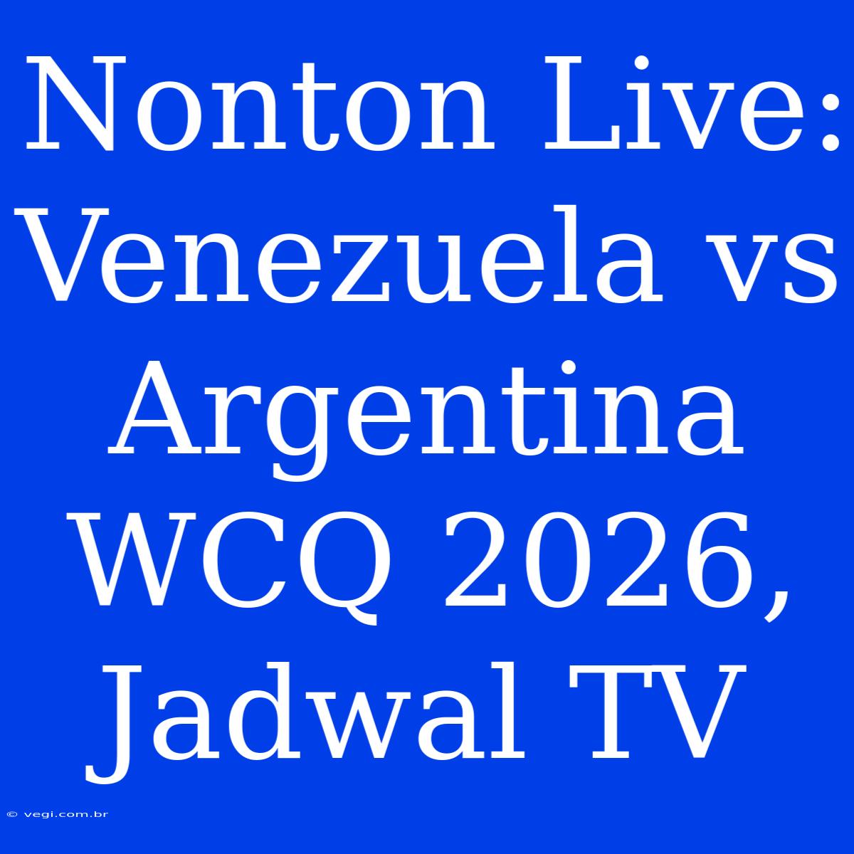 Nonton Live: Venezuela Vs Argentina WCQ 2026, Jadwal TV