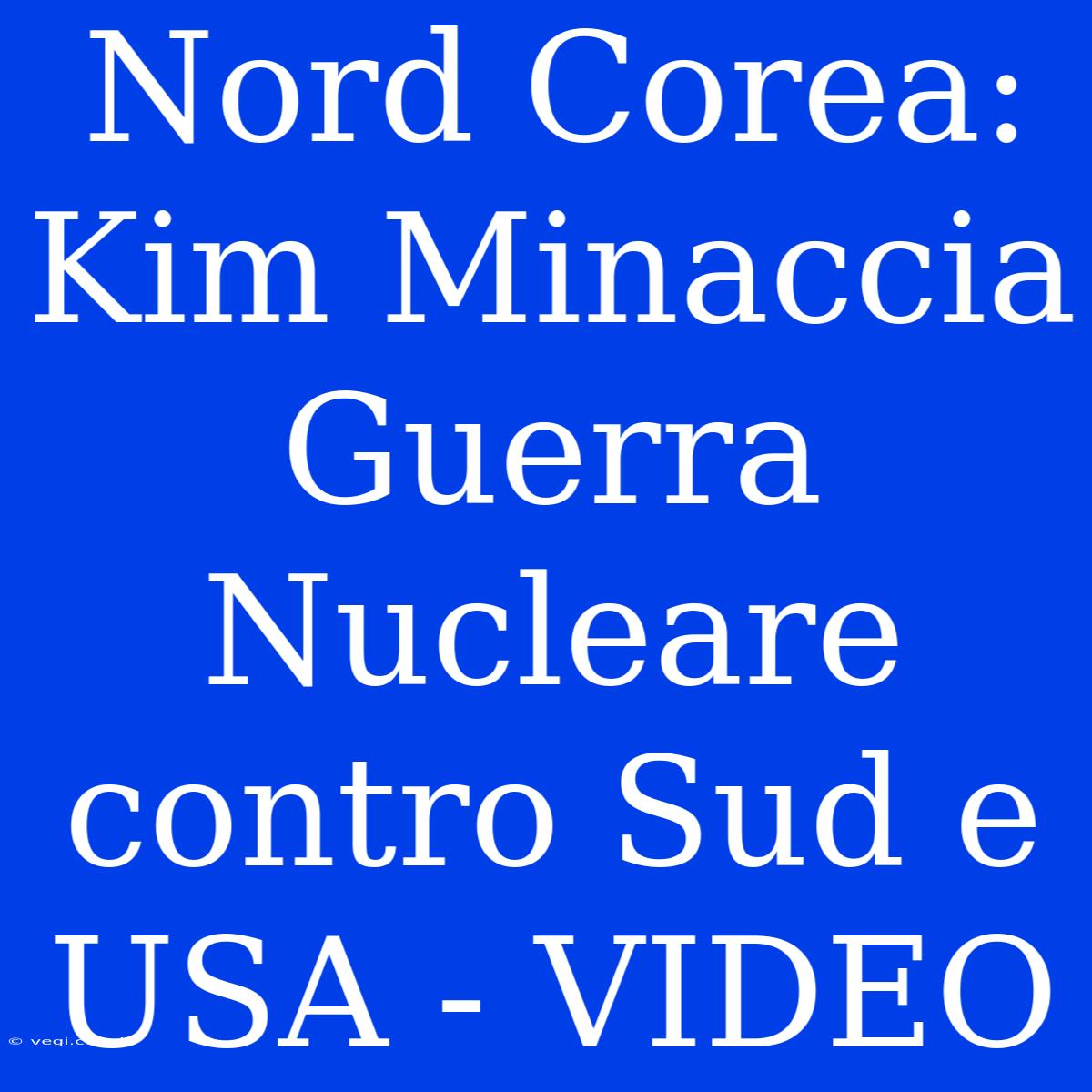 Nord Corea: Kim Minaccia Guerra Nucleare Contro Sud E USA - VIDEO