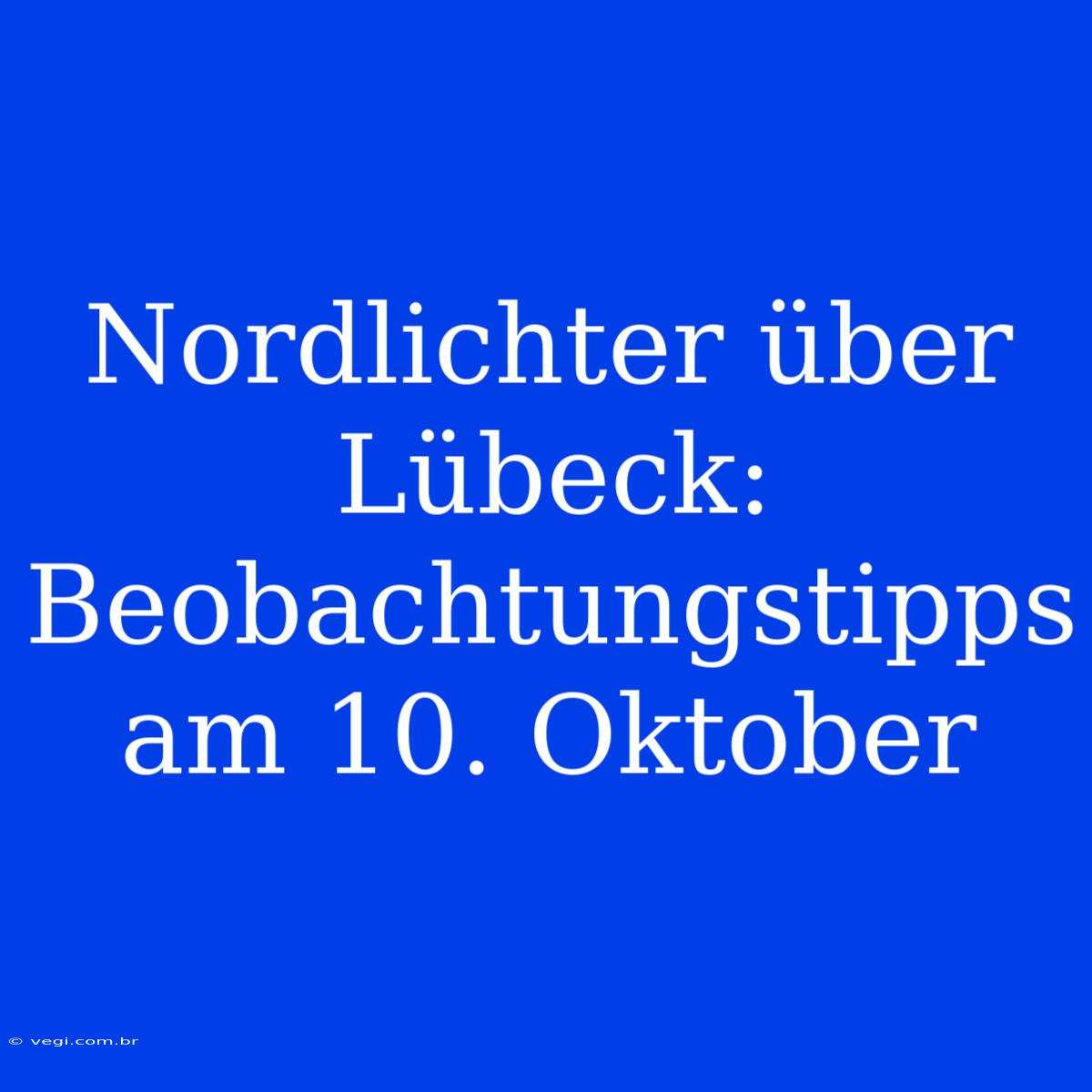 Nordlichter Über Lübeck: Beobachtungstipps Am 10. Oktober