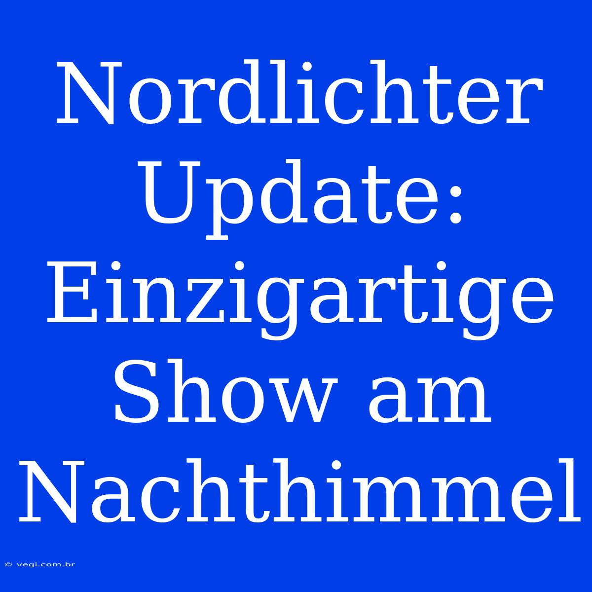 Nordlichter Update: Einzigartige Show Am Nachthimmel