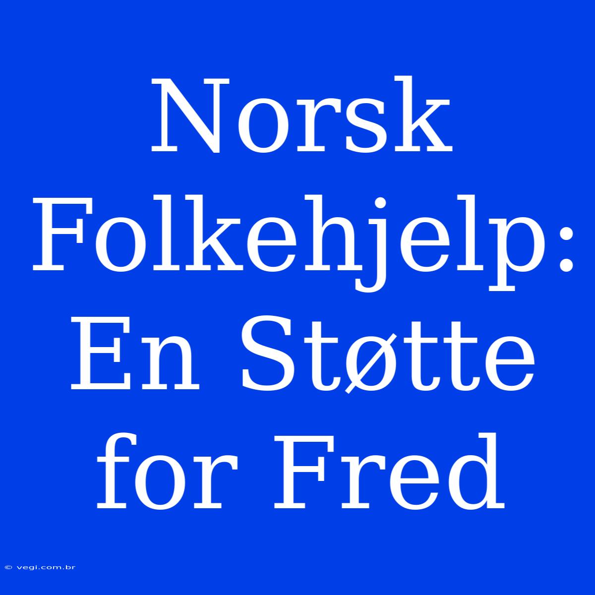 Norsk Folkehjelp: En Støtte For Fred