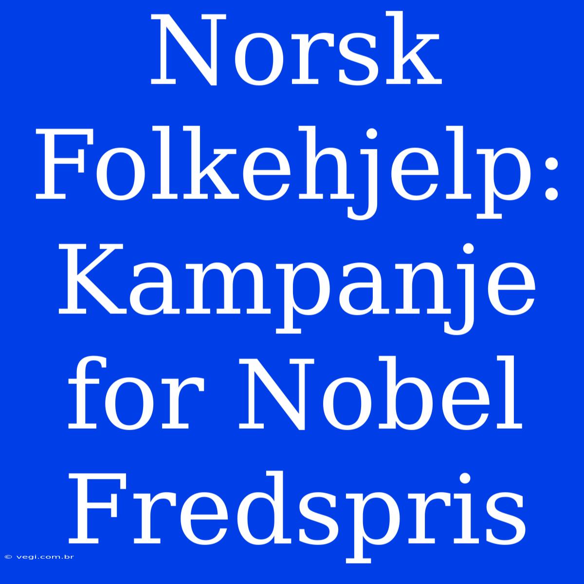 Norsk Folkehjelp: Kampanje For Nobel Fredspris