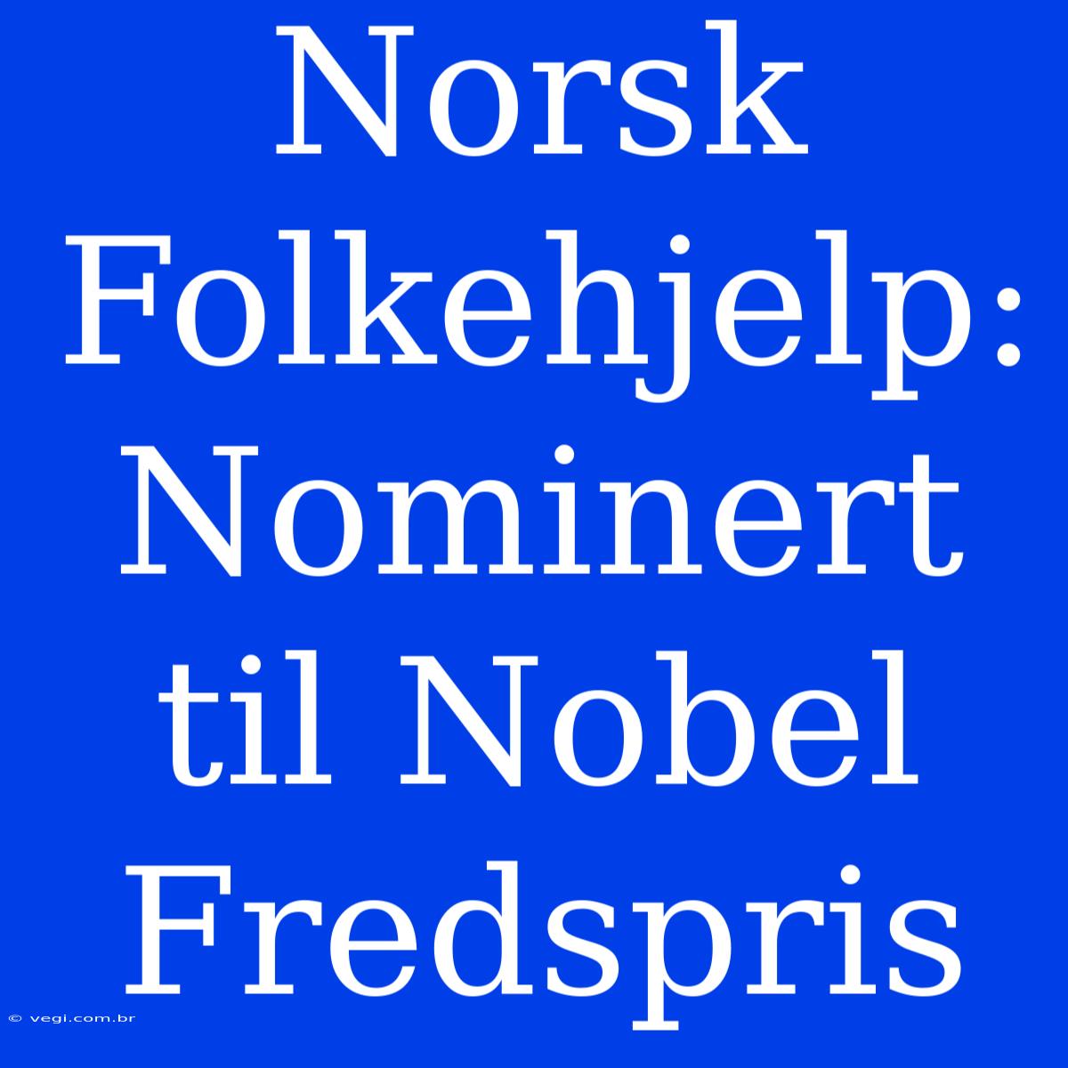 Norsk Folkehjelp: Nominert Til Nobel Fredspris