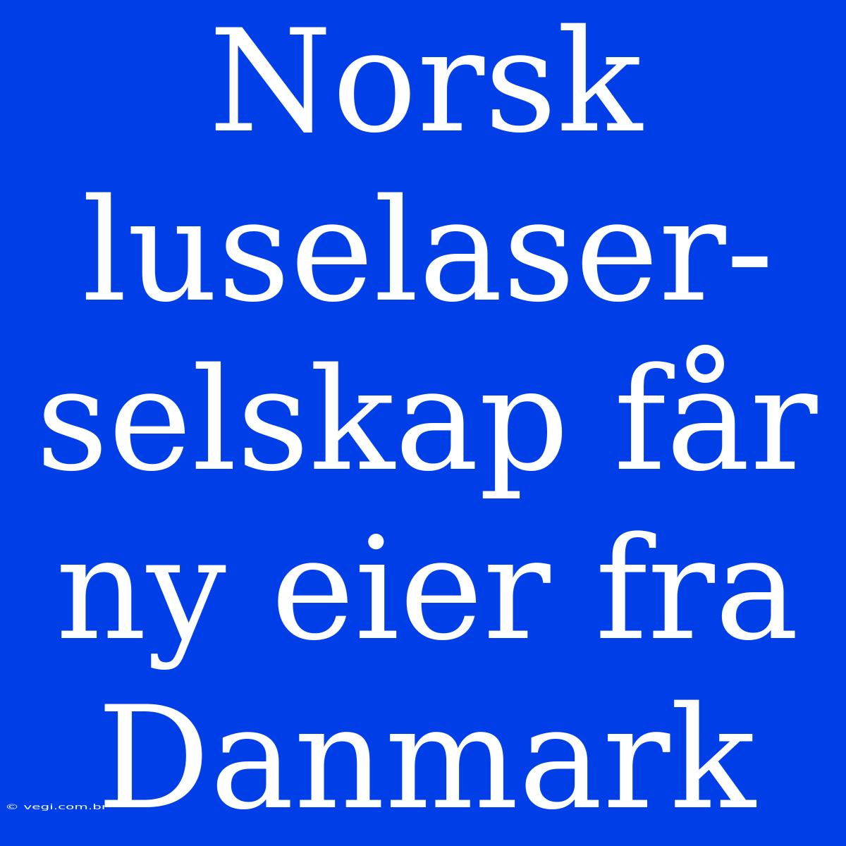 Norsk Luselaser-selskap Får Ny Eier Fra Danmark 