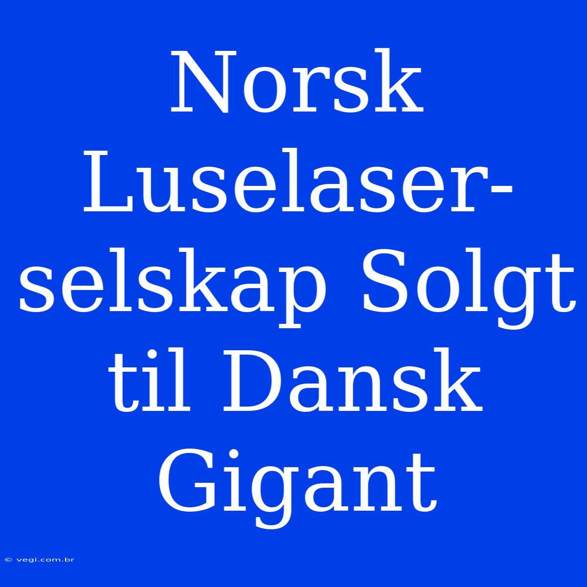 Norsk Luselaser-selskap Solgt Til Dansk Gigant