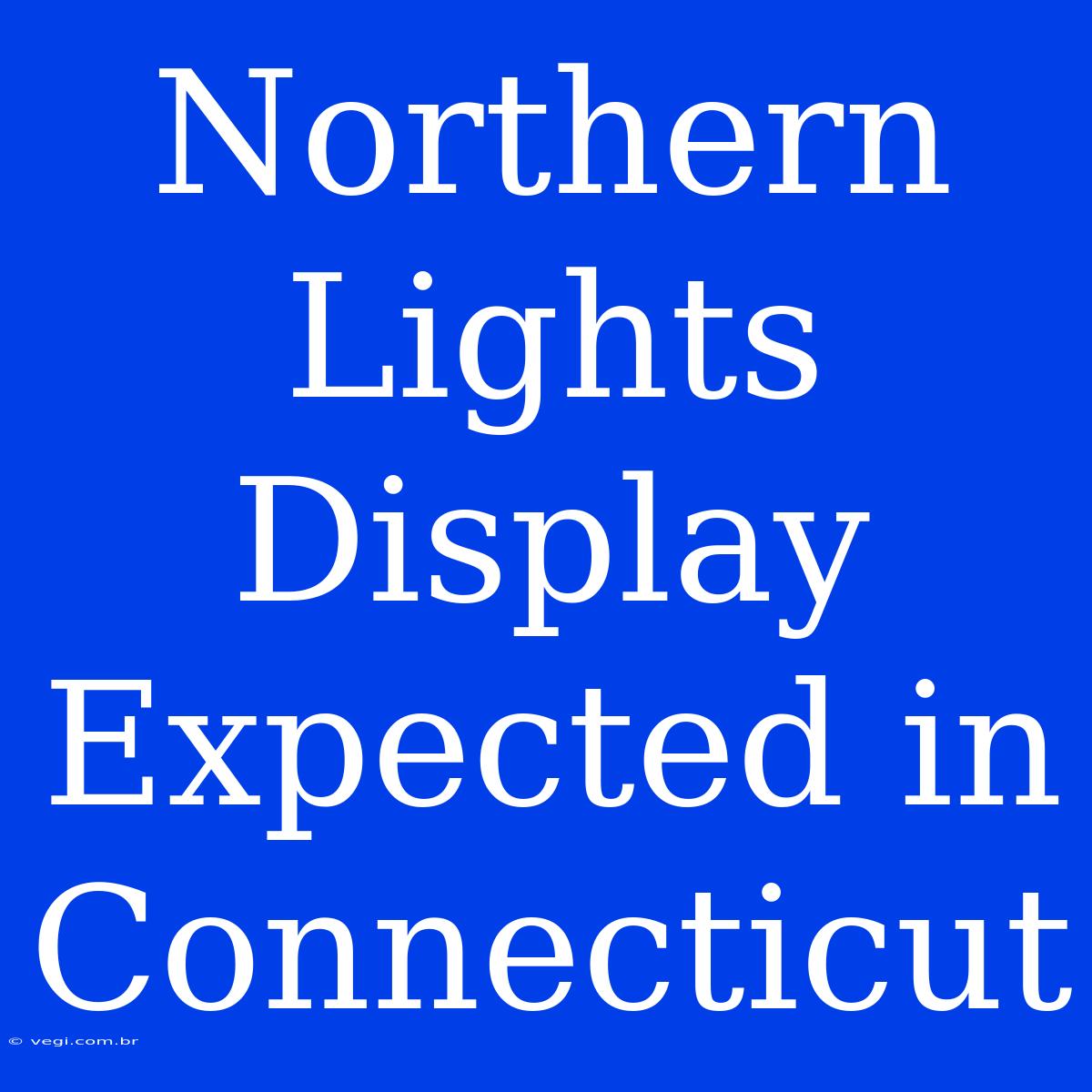 Northern Lights Display Expected In Connecticut