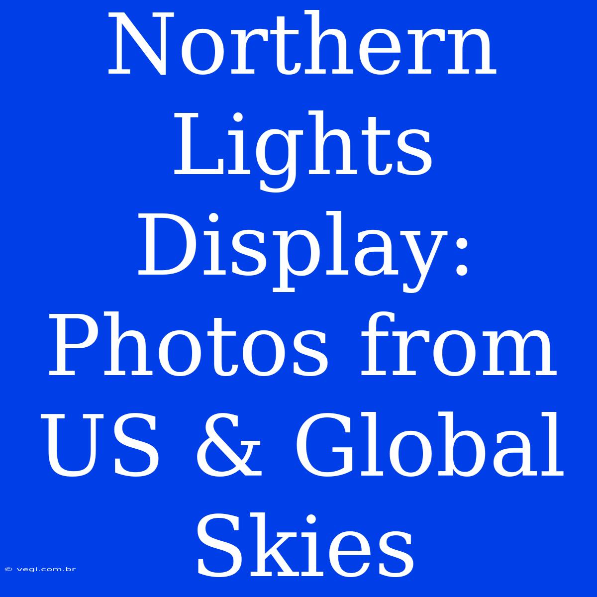 Northern Lights Display: Photos From US & Global Skies