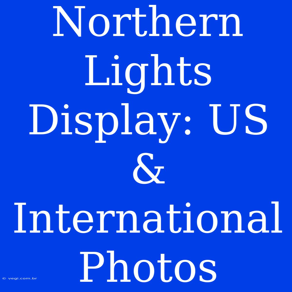 Northern Lights Display: US & International Photos