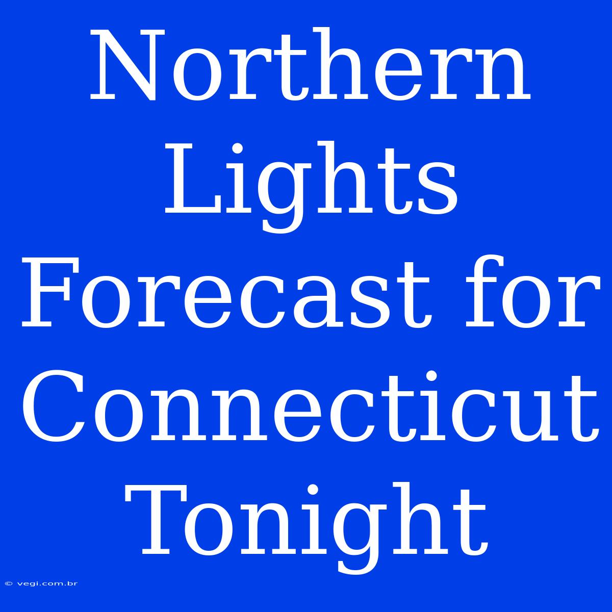 Northern Lights Forecast For Connecticut Tonight