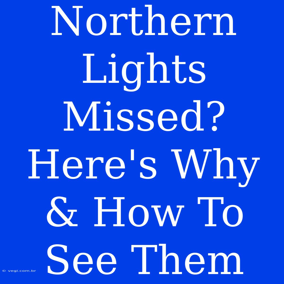 Northern Lights Missed? Here's Why & How To See Them