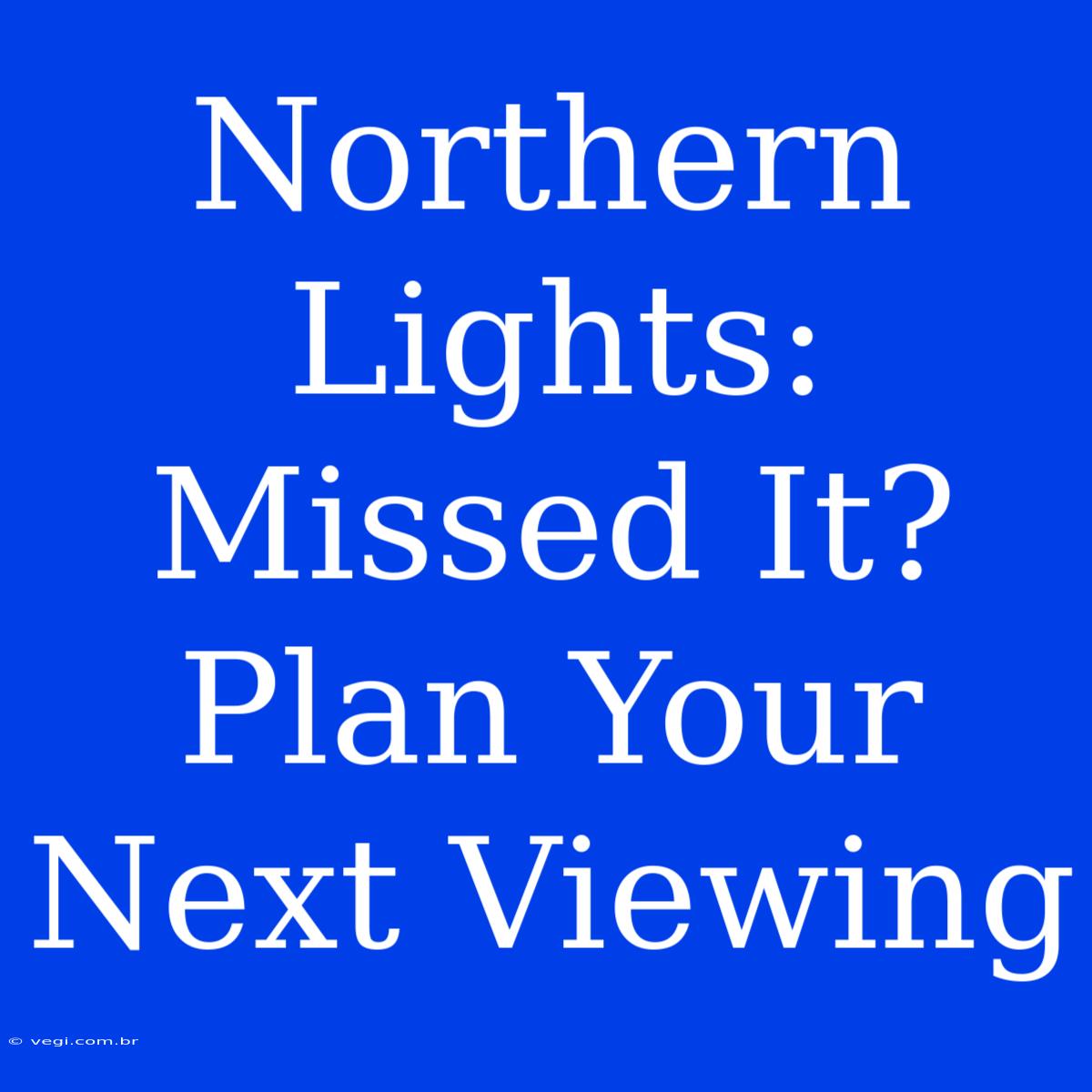 Northern Lights: Missed It? Plan Your Next Viewing