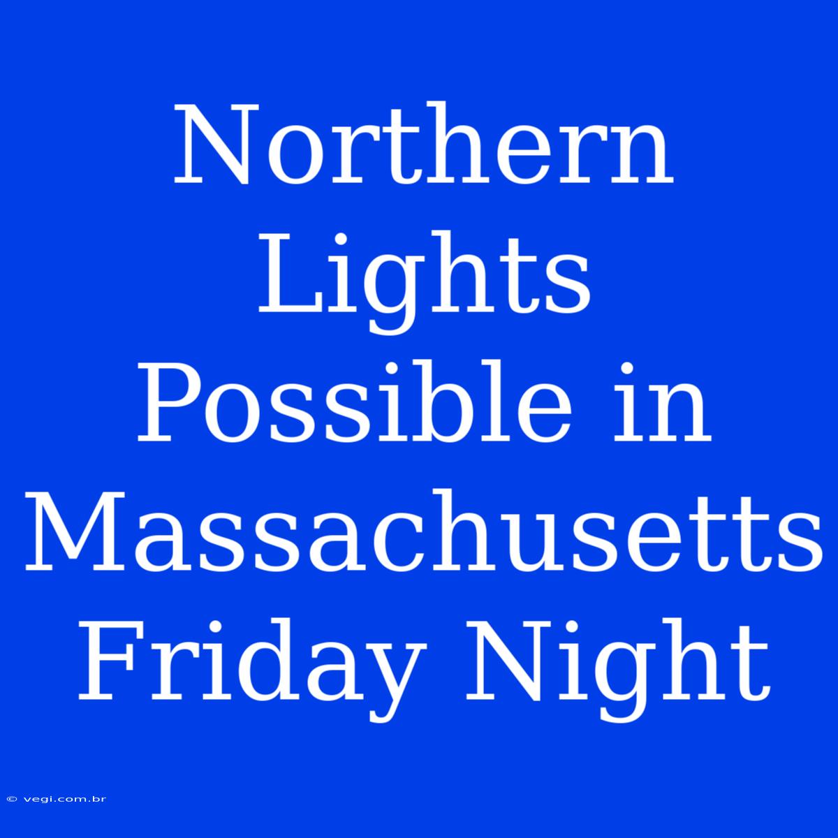 Northern Lights Possible In Massachusetts Friday Night