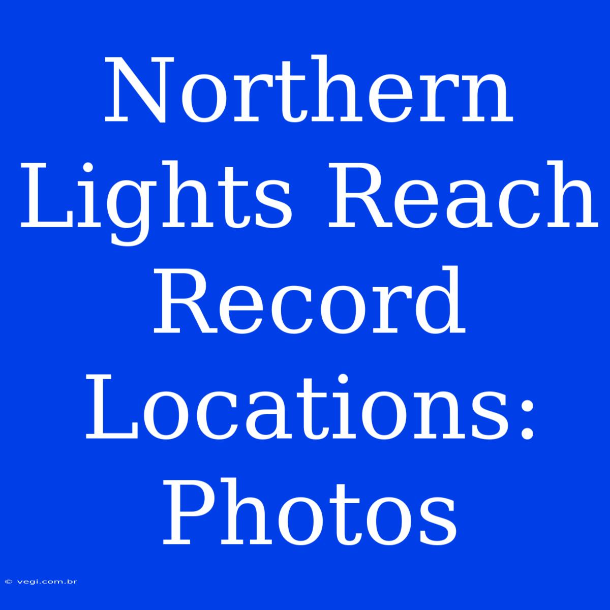 Northern Lights Reach Record Locations: Photos