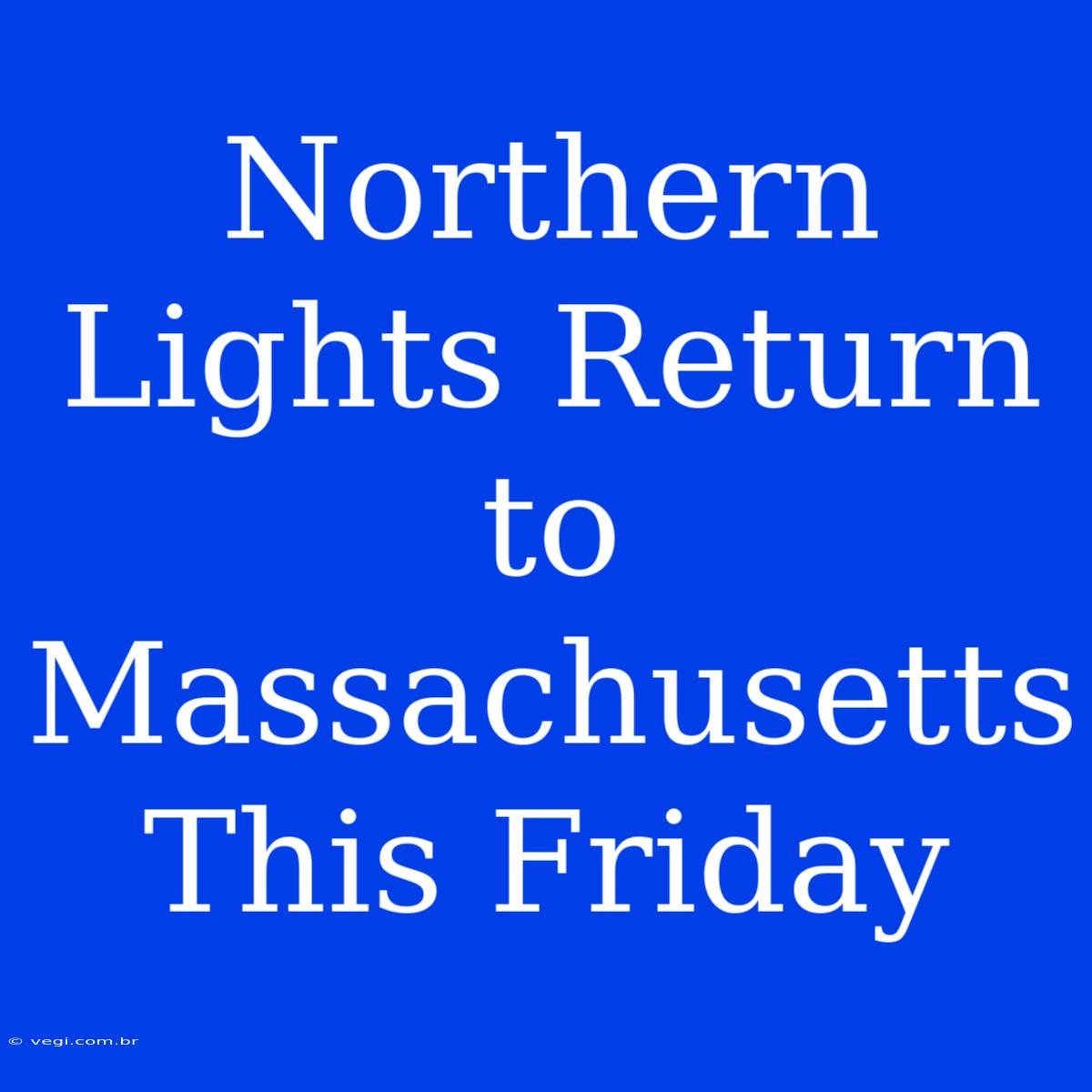 Northern Lights Return To Massachusetts This Friday