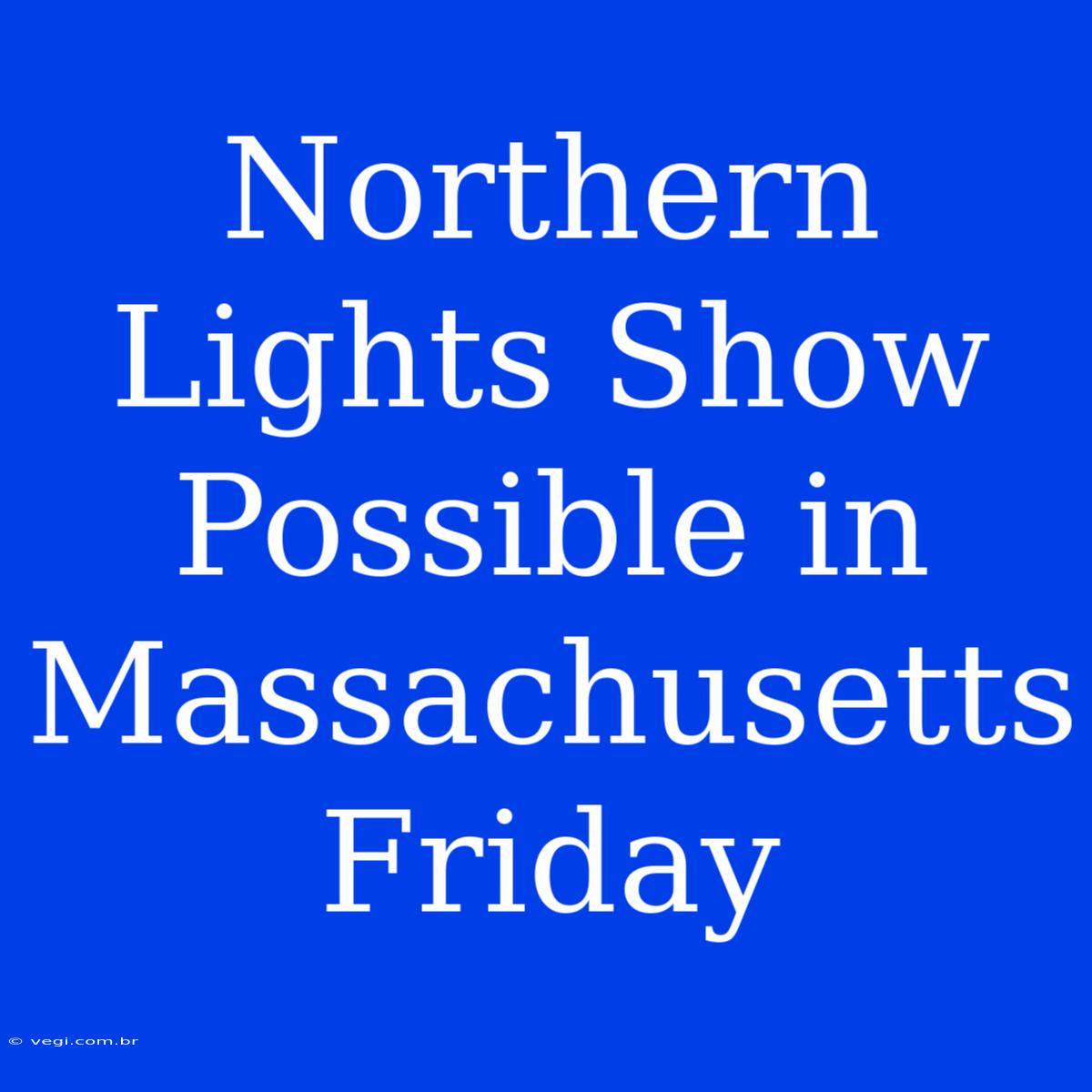 Northern Lights Show Possible In Massachusetts Friday