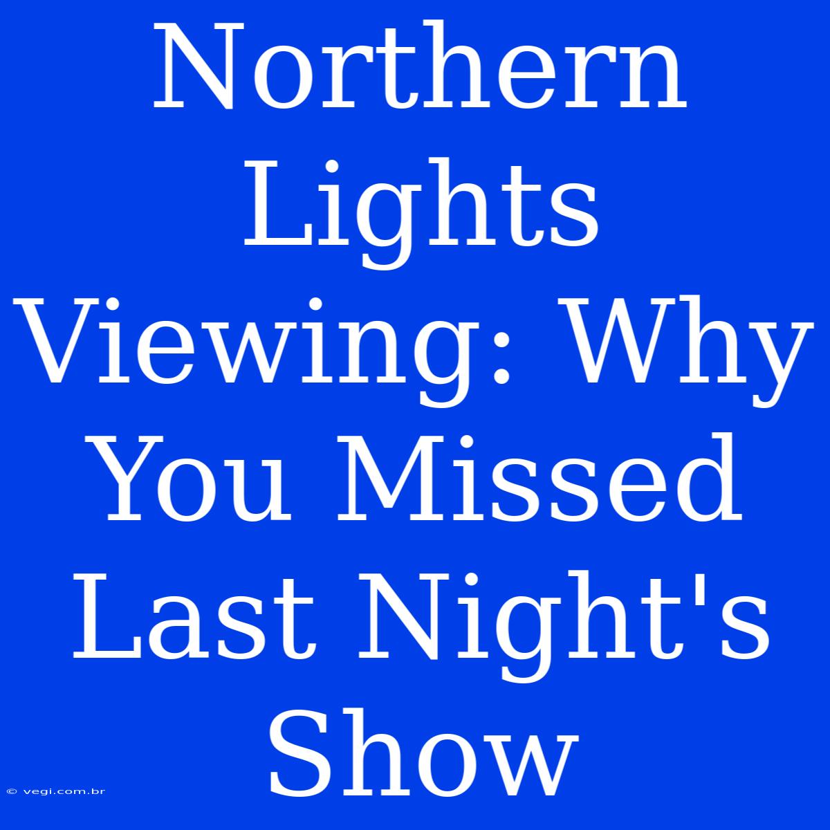 Northern Lights Viewing: Why You Missed Last Night's Show