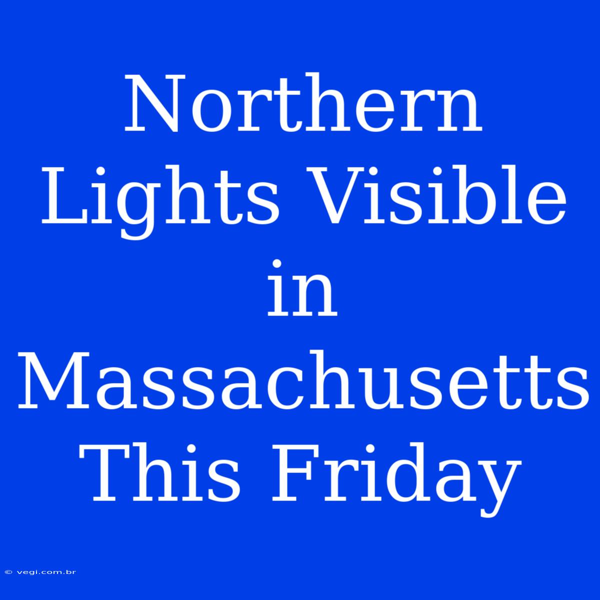 Northern Lights Visible In Massachusetts This Friday