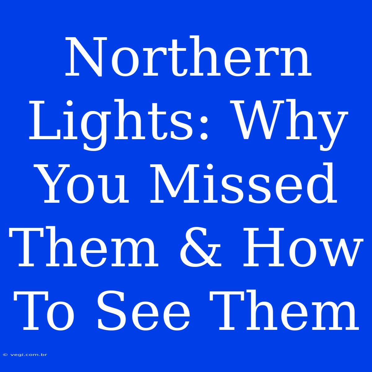 Northern Lights: Why You Missed Them & How To See Them