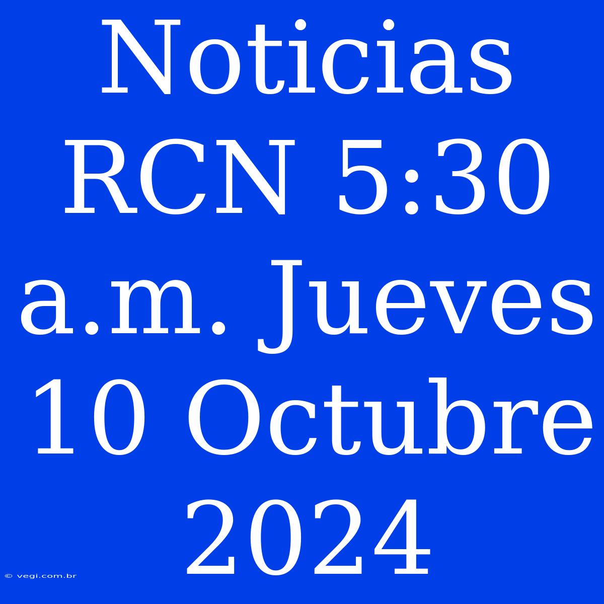 Noticias RCN 5:30 A.m. Jueves 10 Octubre 2024