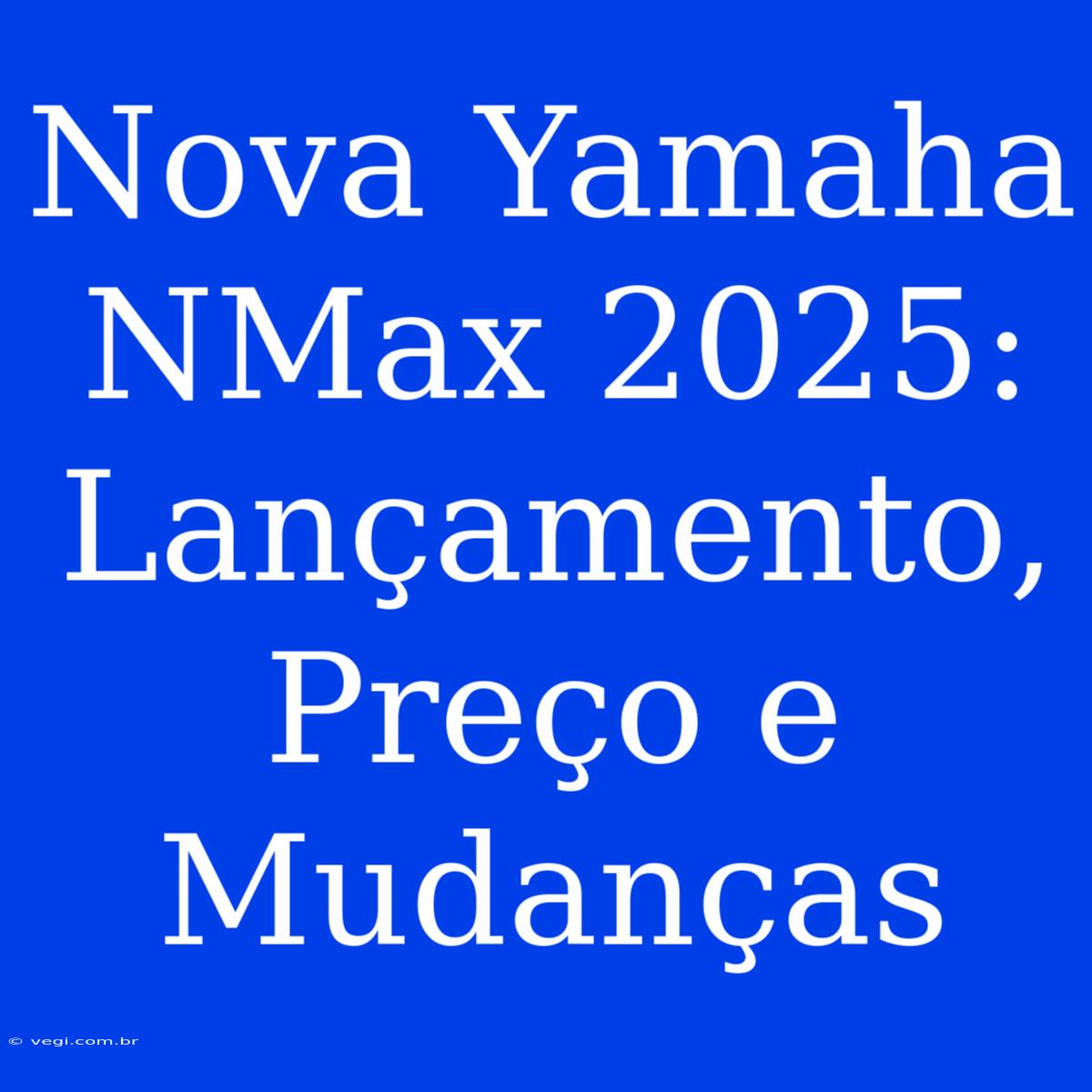 Nova Yamaha NMax 2025: Lançamento, Preço E Mudanças