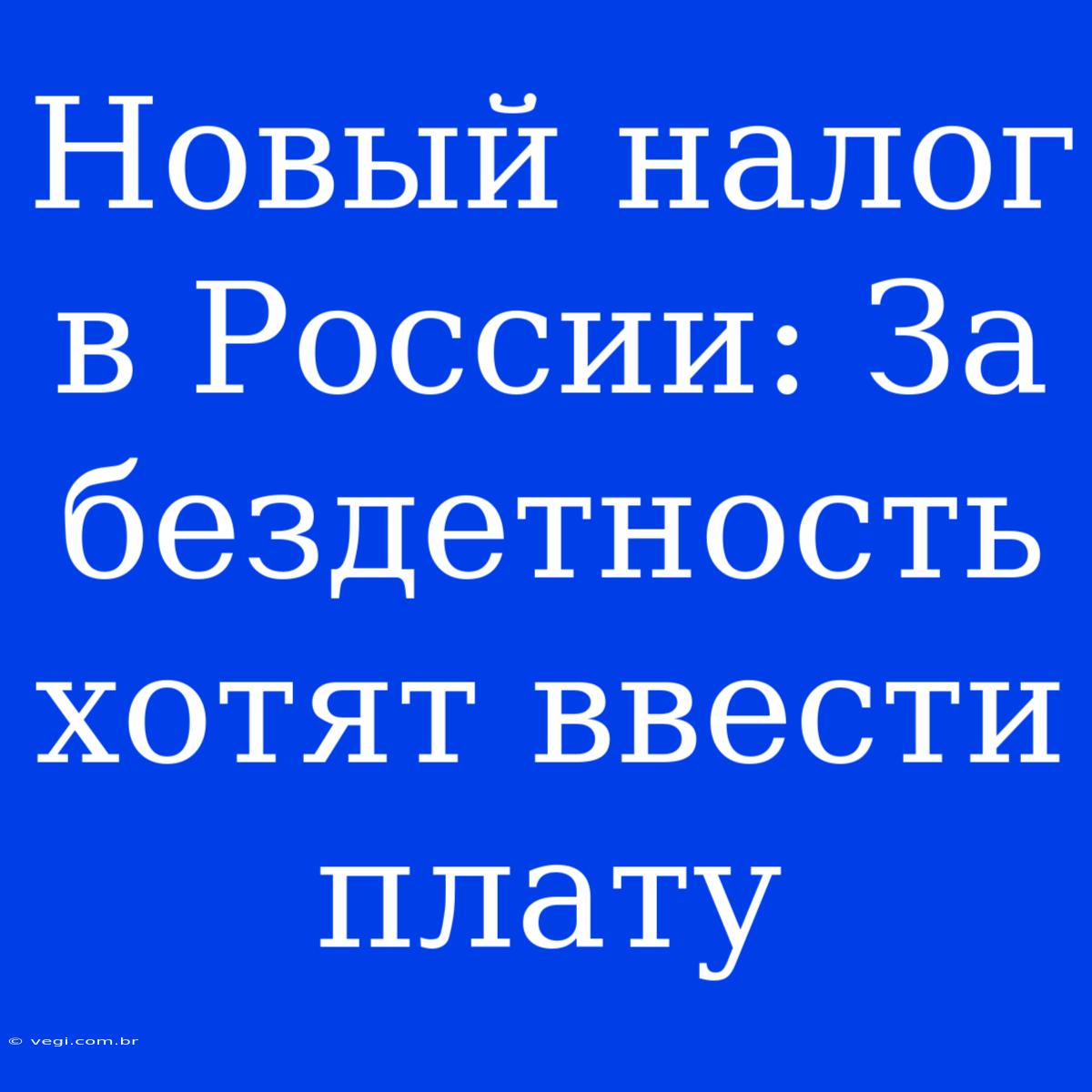 Новый Налог В России: За Бездетность Хотят Ввести Плату