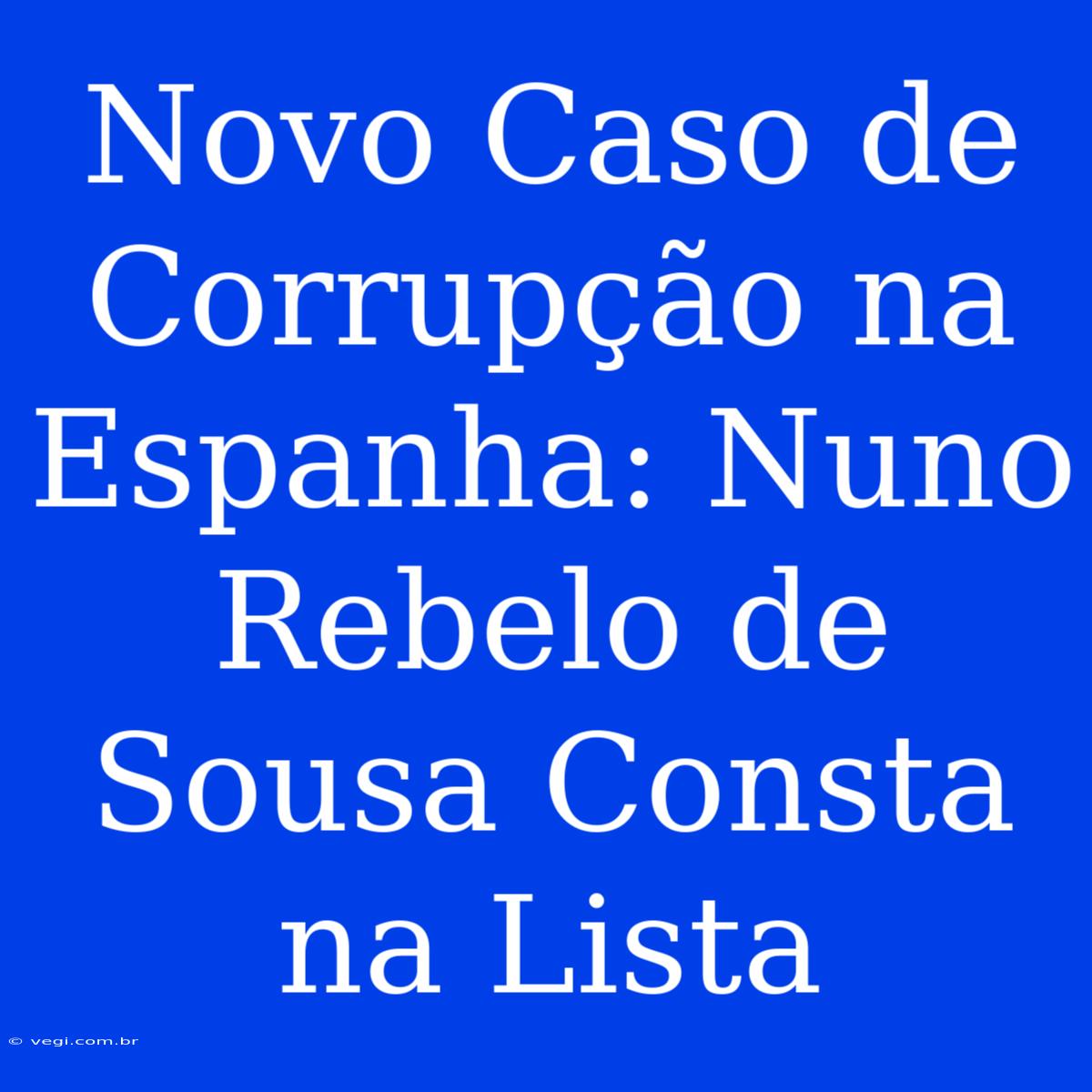 Novo Caso De Corrupção Na Espanha: Nuno Rebelo De Sousa Consta Na Lista