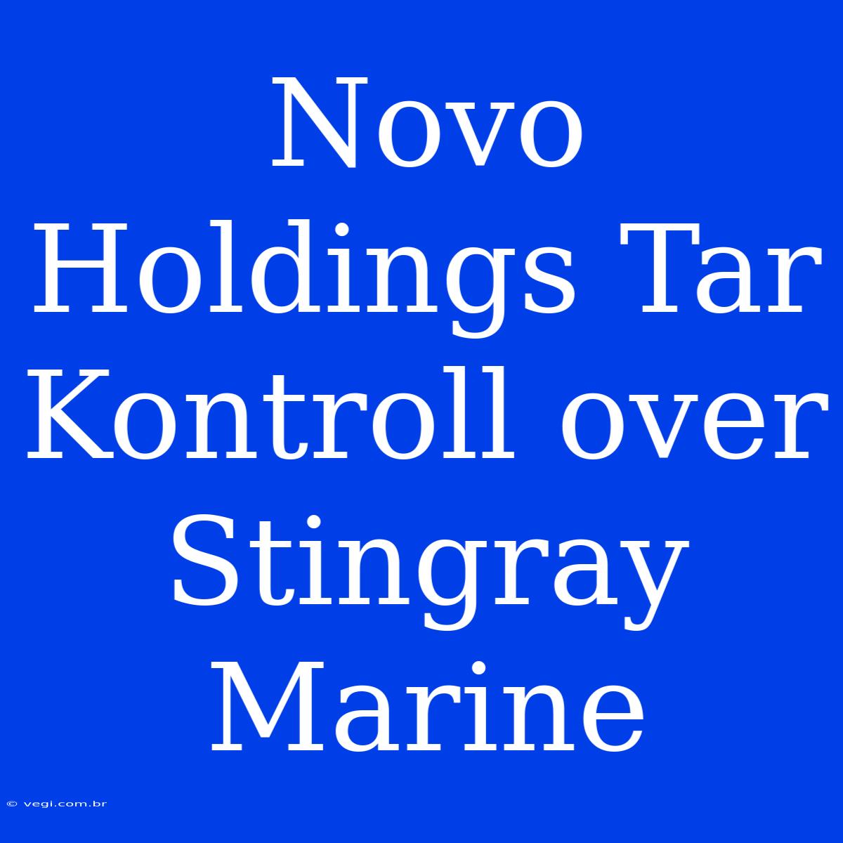 Novo Holdings Tar Kontroll Over Stingray Marine