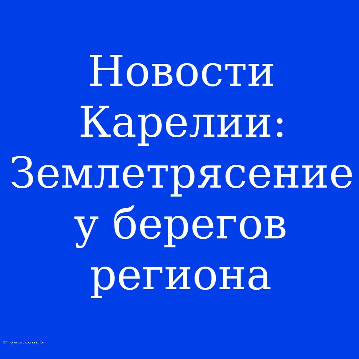 Новости Карелии: Землетрясение У Берегов Региона