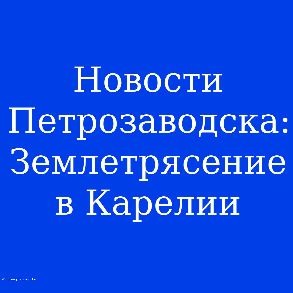 Новости Петрозаводска: Землетрясение В Карелии