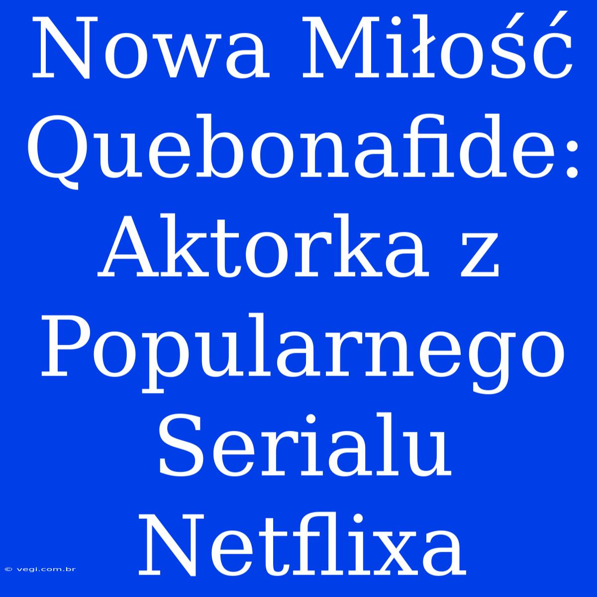 Nowa Miłość Quebonafide: Aktorka Z Popularnego Serialu Netflixa