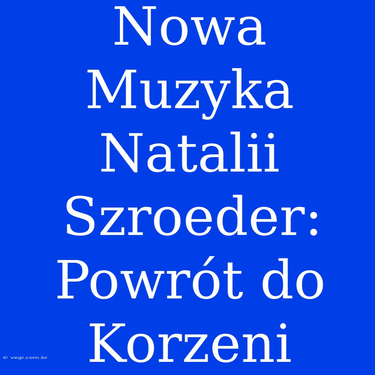 Nowa Muzyka Natalii Szroeder: Powrót Do Korzeni