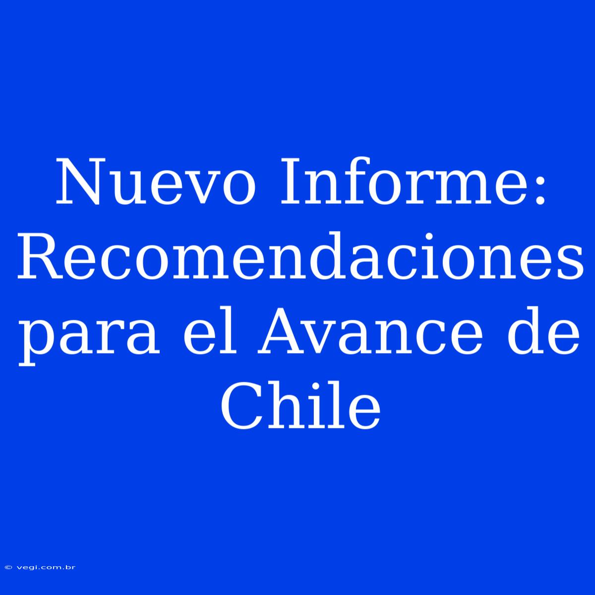 Nuevo Informe:  Recomendaciones Para El Avance De Chile