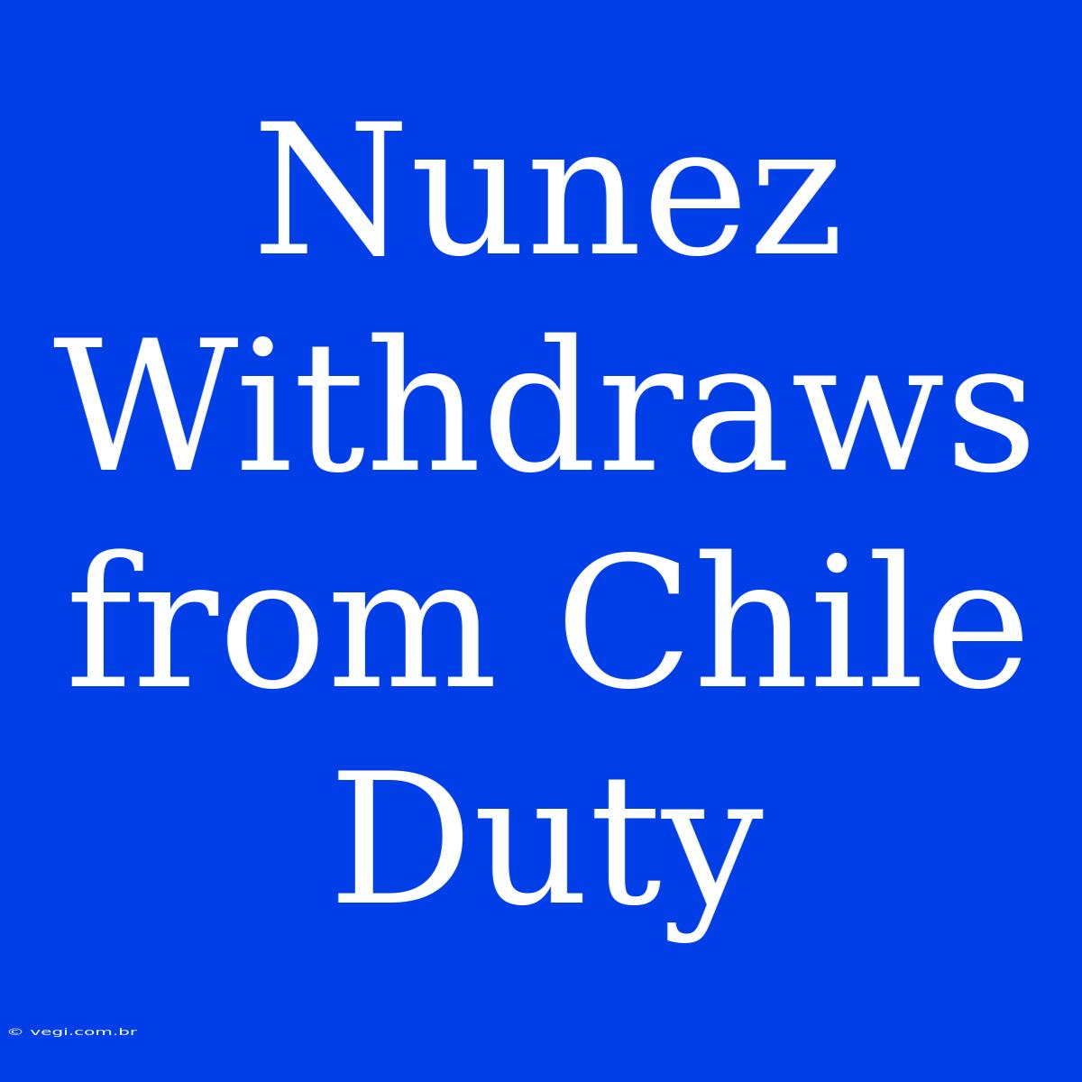 Nunez Withdraws From Chile Duty