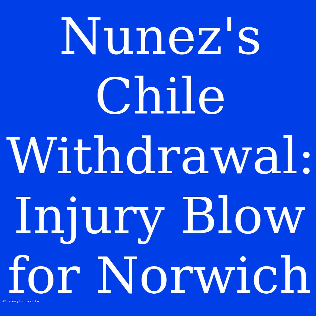 Nunez's Chile Withdrawal: Injury Blow For Norwich