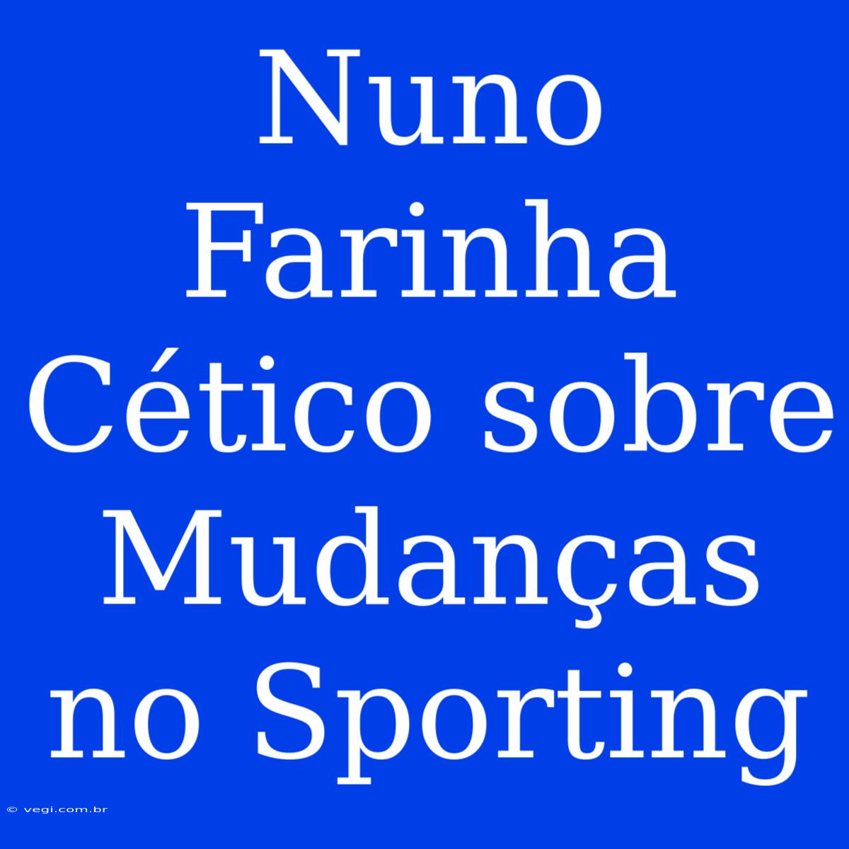 Nuno Farinha Cético Sobre Mudanças No Sporting