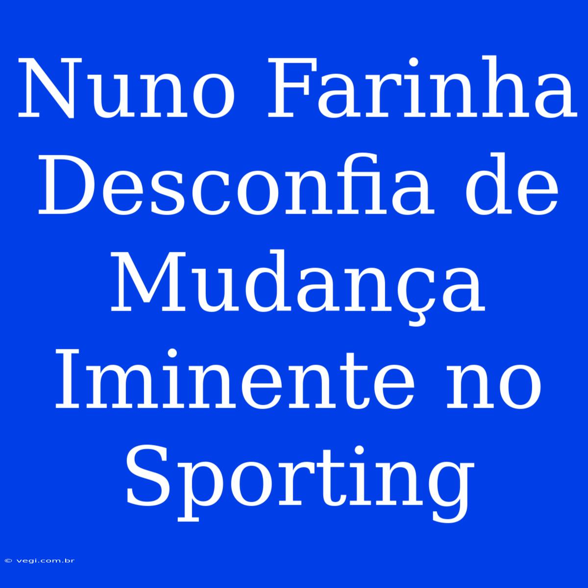 Nuno Farinha Desconfia De Mudança Iminente No Sporting