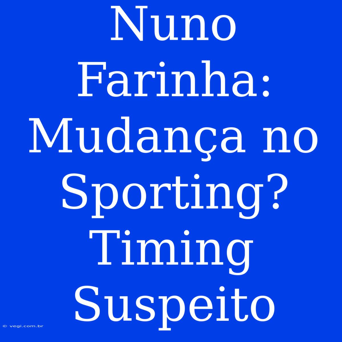 Nuno Farinha: Mudança No Sporting? Timing Suspeito