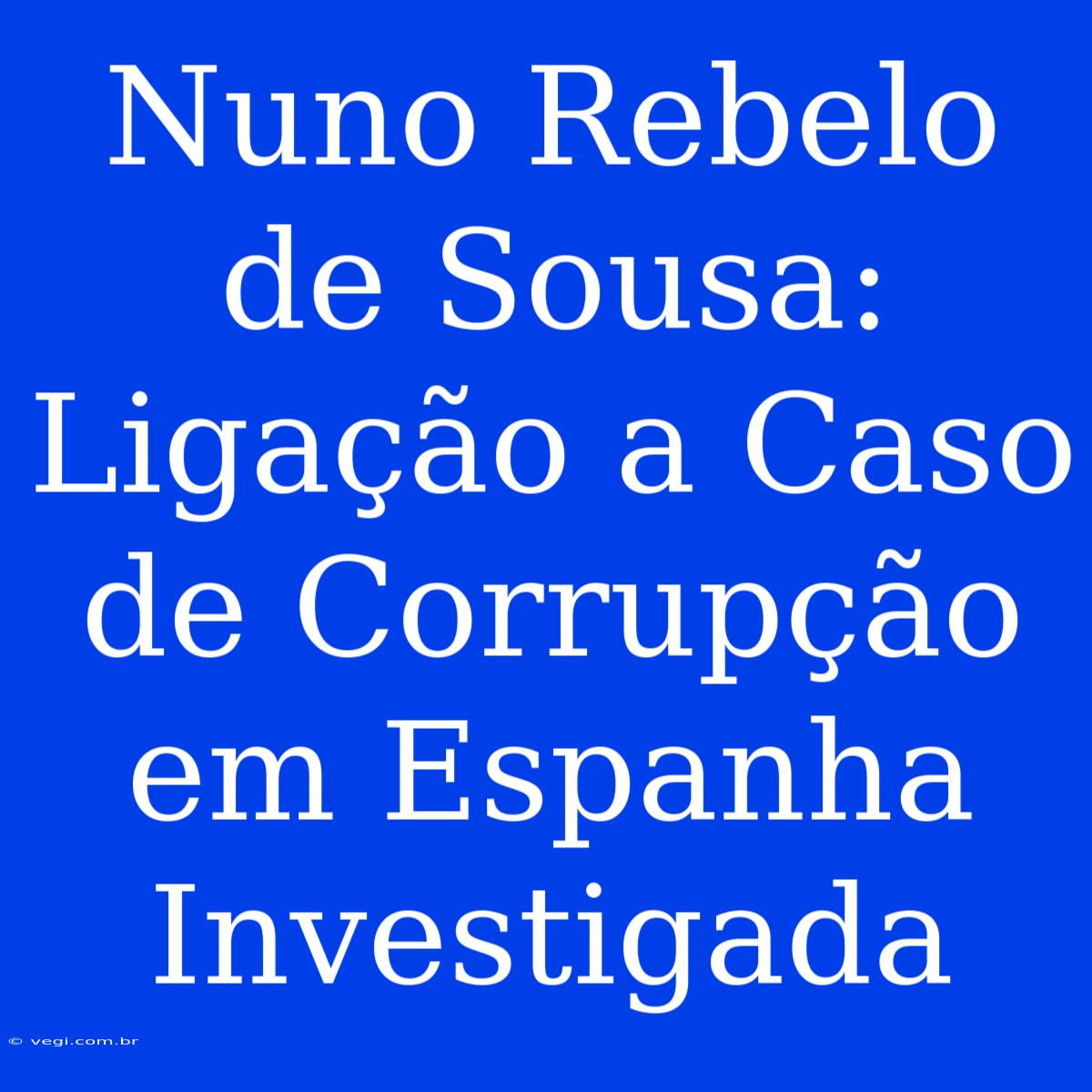 Nuno Rebelo De Sousa: Ligação A Caso De Corrupção Em Espanha Investigada