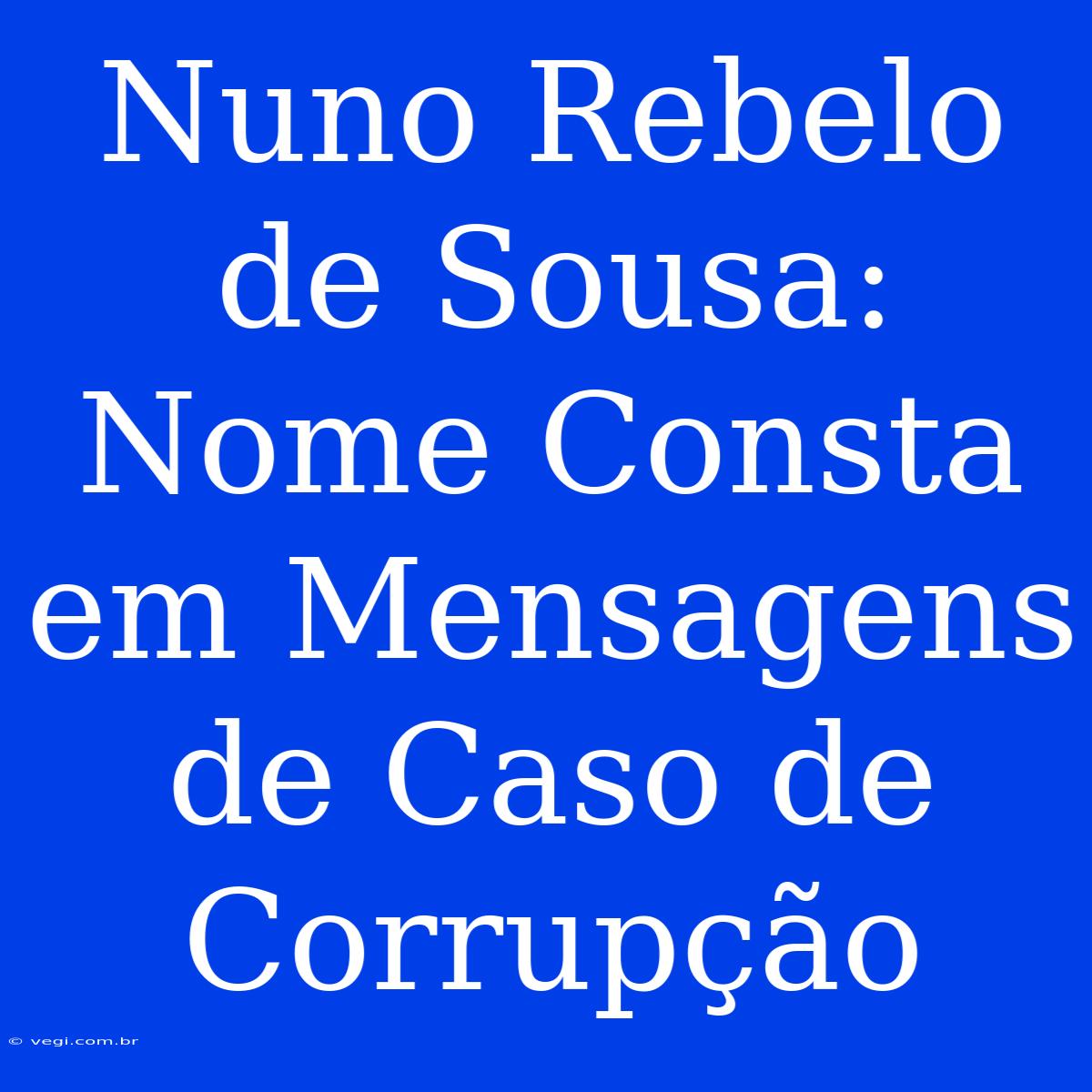 Nuno Rebelo De Sousa: Nome Consta Em Mensagens De Caso De Corrupção