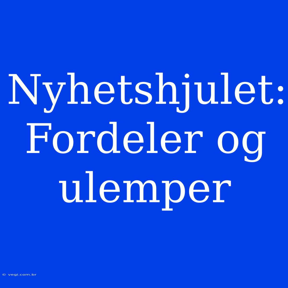 Nyhetshjulet: Fordeler Og Ulemper