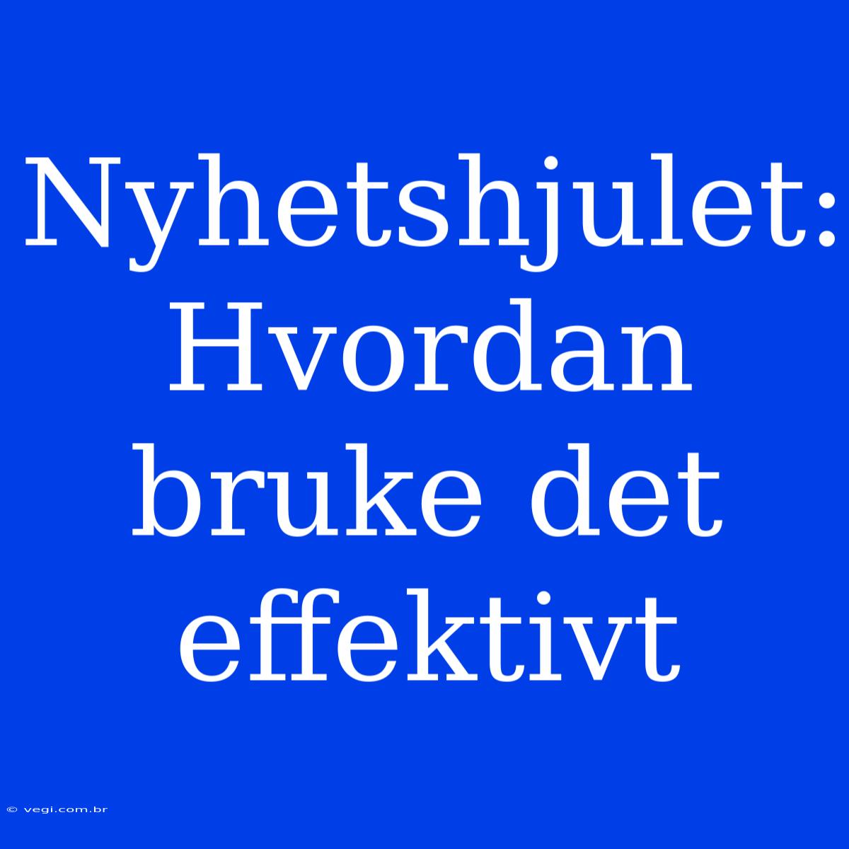 Nyhetshjulet: Hvordan Bruke Det Effektivt