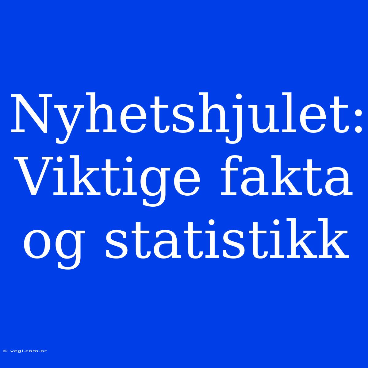 Nyhetshjulet: Viktige Fakta Og Statistikk