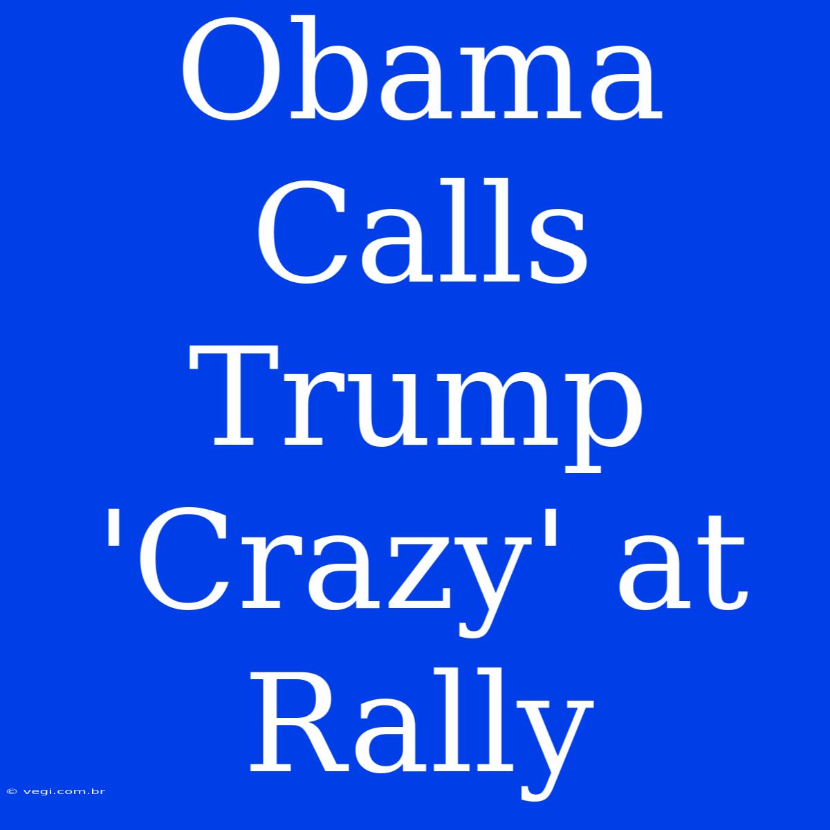 Obama Calls Trump 'Crazy' At Rally